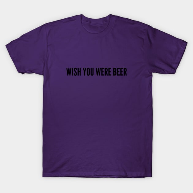 Cute - Wish You Were Beer - Funny Joke Statement Humor Slogan T-Shirt by sillyslogans